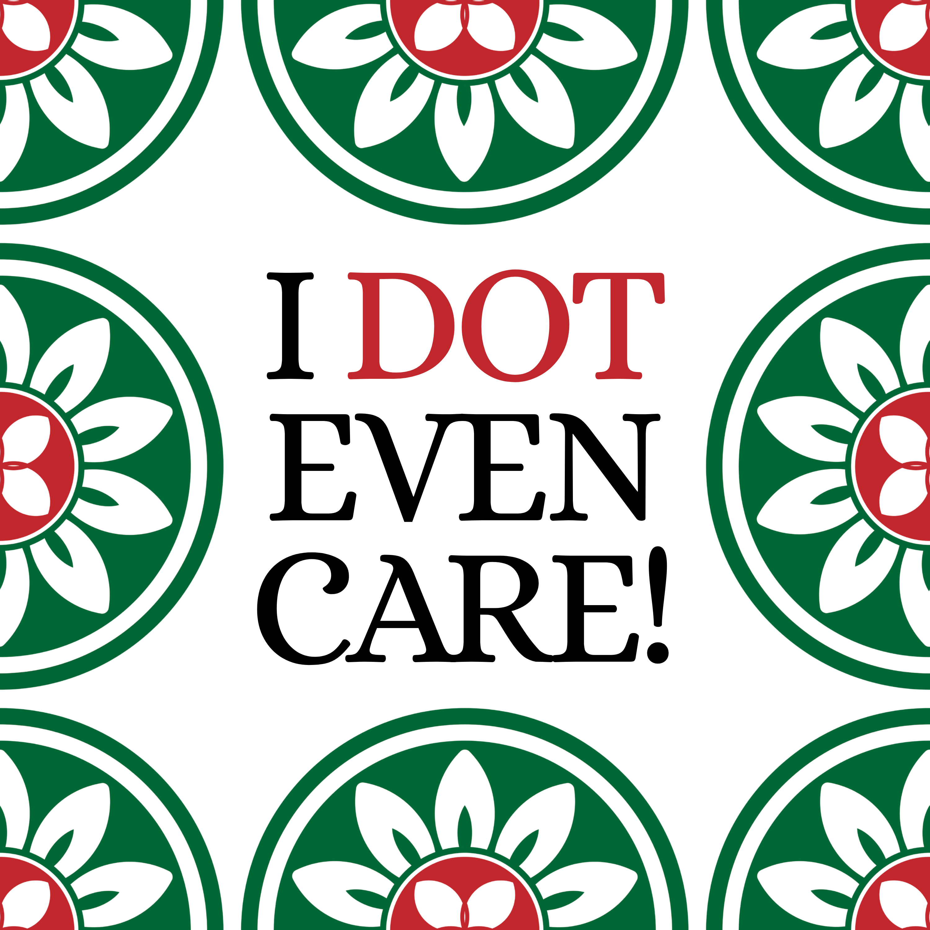 A square graphic design with the text 'I DOT EVEN CARE!' in black and red lettering on a white background, surrounded by a repeating pattern of green circular flower motifs with white petals and red centers.